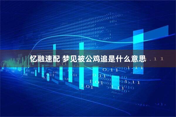 忆融速配 梦见被公鸡追是什么意思