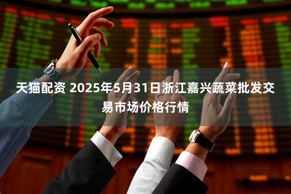 天猫配资 2025年5月31日浙江嘉兴蔬菜批发交易市场价格行情