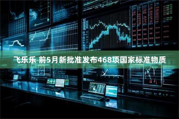 飞乐乐 前5月新批准发布468项国家标准物质