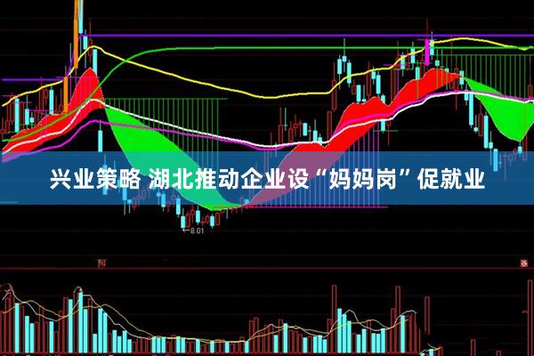 兴业策略 湖北推动企业设“妈妈岗”促就业