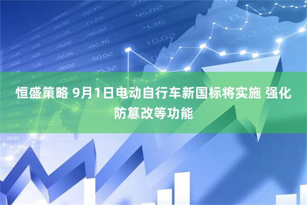 恒盛策略 9月1日电动自行车新国标将实施 强化防篡改等功能