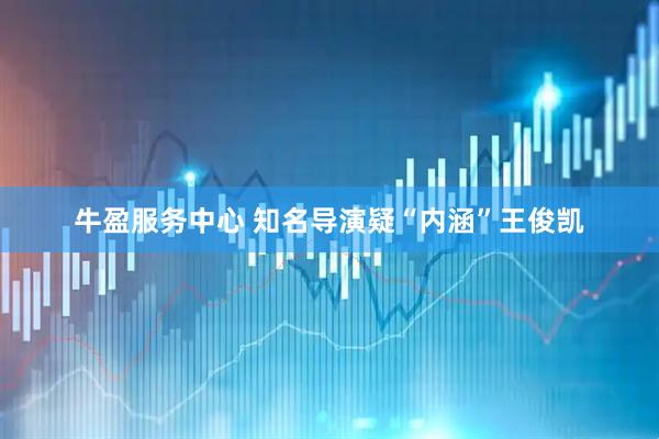 牛盈服务中心 知名导演疑“内涵”王俊凯