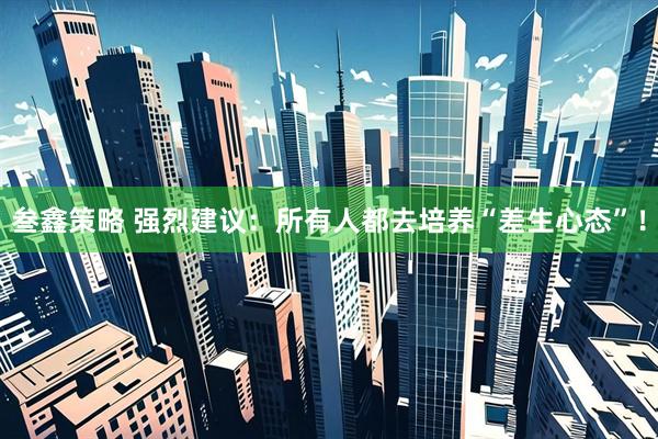 叁鑫策略 强烈建议：所有人都去培养“差生心态”！