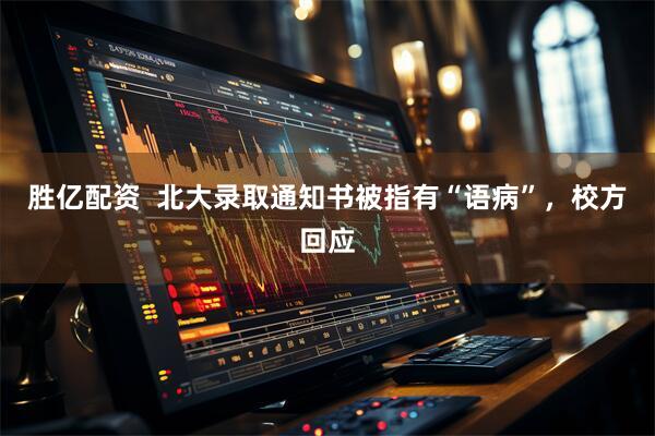 胜亿配资  北大录取通知书被指有“语病”，校方回应