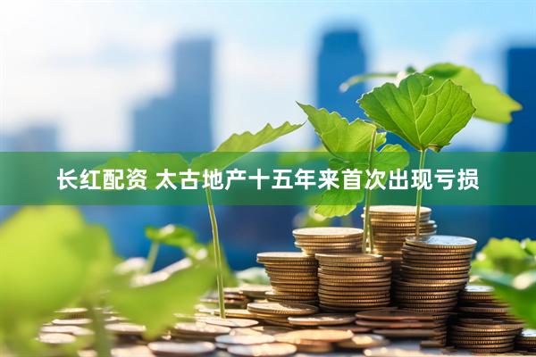 长红配资 太古地产十五年来首次出现亏损