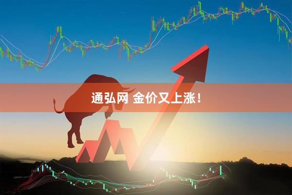 通弘网 金价又上涨！