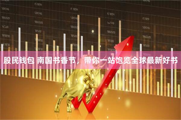 股民钱包 南国书香节，带你一站饱览全球最新好书