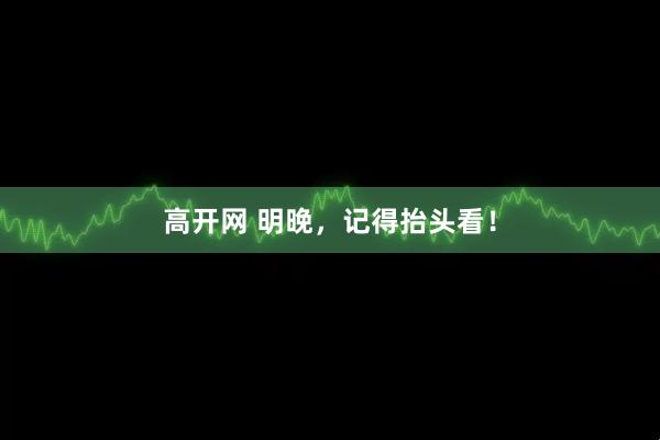 高开网 明晚，记得抬头看！