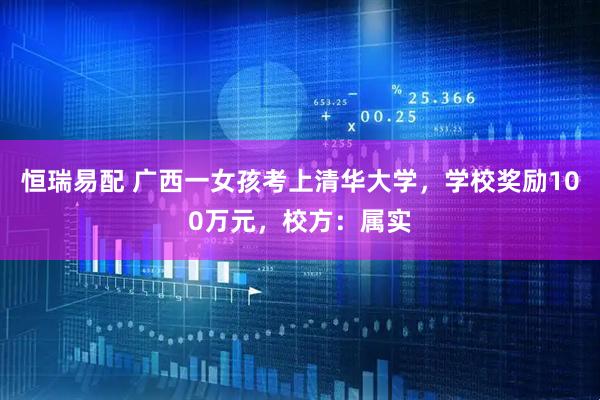 恒瑞易配 广西一女孩考上清华大学，学校奖励100万元，校方：属实
