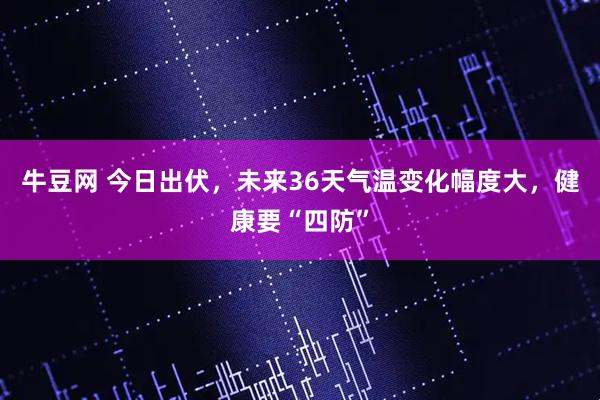 牛豆网 今日出伏，未来36天气温变化幅度大，健康要“四防”