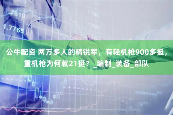 公牛配资 两万多人的精锐军，有轻机枪900多挺，重机枪为何就21挺？_编制_装备_部队