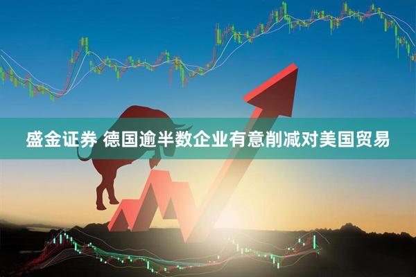 盛金证券 德国逾半数企业有意削减对美国贸易
