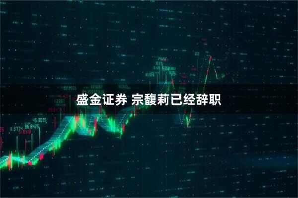 盛金证券 宗馥莉已经辞职