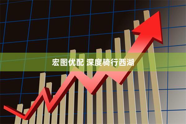 宏图优配 深度骑行西湖