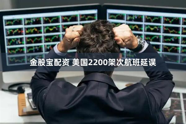 金股宝配资 美国2200架次航班延误