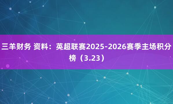 三羊财务 资料：英超联赛2025-2026赛季主场积分榜（3.23）